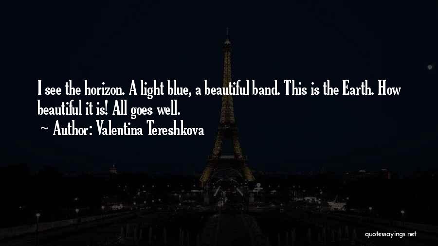 Valentina Tereshkova Quotes: I See The Horizon. A Light Blue, A Beautiful Band. This Is The Earth. How Beautiful It Is! All Goes
