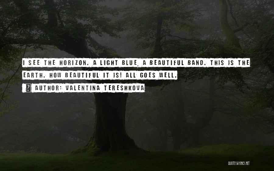 Valentina Tereshkova Quotes: I See The Horizon. A Light Blue, A Beautiful Band. This Is The Earth. How Beautiful It Is! All Goes