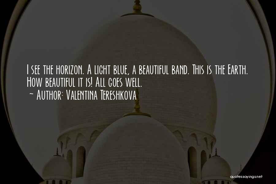 Valentina Tereshkova Quotes: I See The Horizon. A Light Blue, A Beautiful Band. This Is The Earth. How Beautiful It Is! All Goes