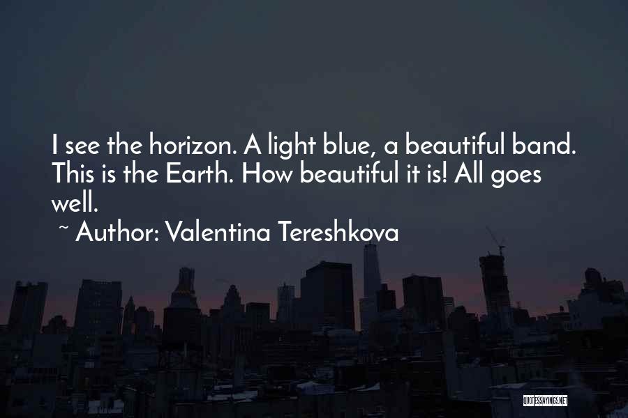 Valentina Tereshkova Quotes: I See The Horizon. A Light Blue, A Beautiful Band. This Is The Earth. How Beautiful It Is! All Goes