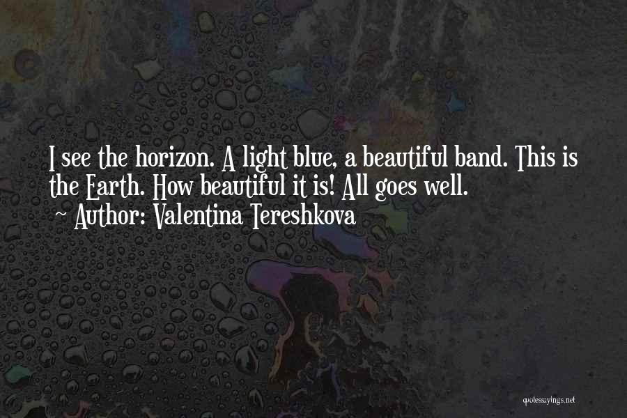Valentina Tereshkova Quotes: I See The Horizon. A Light Blue, A Beautiful Band. This Is The Earth. How Beautiful It Is! All Goes