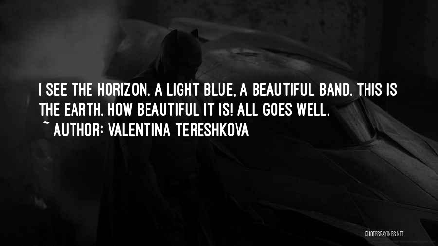 Valentina Tereshkova Quotes: I See The Horizon. A Light Blue, A Beautiful Band. This Is The Earth. How Beautiful It Is! All Goes