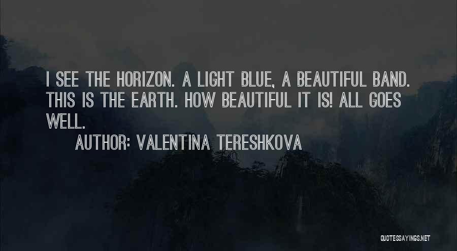 Valentina Tereshkova Quotes: I See The Horizon. A Light Blue, A Beautiful Band. This Is The Earth. How Beautiful It Is! All Goes