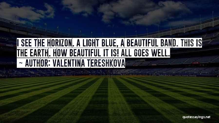 Valentina Tereshkova Quotes: I See The Horizon. A Light Blue, A Beautiful Band. This Is The Earth. How Beautiful It Is! All Goes