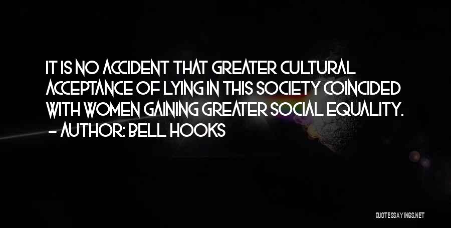 Bell Hooks Quotes: It Is No Accident That Greater Cultural Acceptance Of Lying In This Society Coincided With Women Gaining Greater Social Equality.