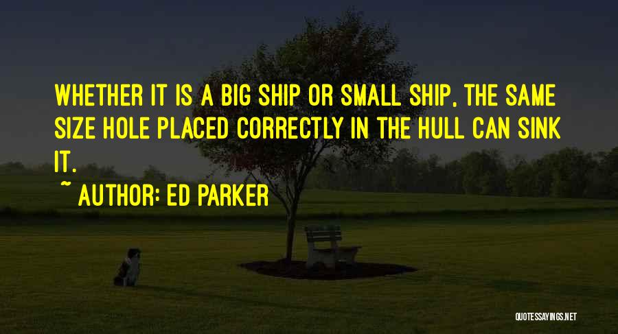 Ed Parker Quotes: Whether It Is A Big Ship Or Small Ship, The Same Size Hole Placed Correctly In The Hull Can Sink
