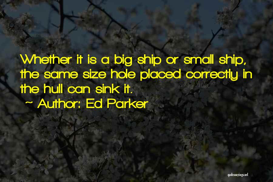 Ed Parker Quotes: Whether It Is A Big Ship Or Small Ship, The Same Size Hole Placed Correctly In The Hull Can Sink