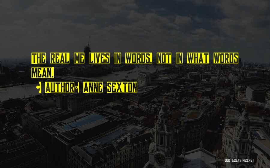 Anne Sexton Quotes: The Real Me Lives In Words, Not In What Words Mean.