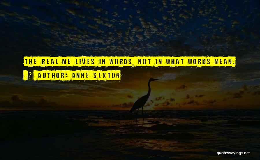 Anne Sexton Quotes: The Real Me Lives In Words, Not In What Words Mean.