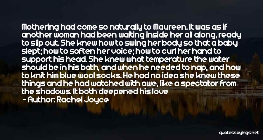Rachel Joyce Quotes: Mothering Had Come So Naturally To Maureen. It Was As If Another Woman Had Been Waiting Inside Her All Along,