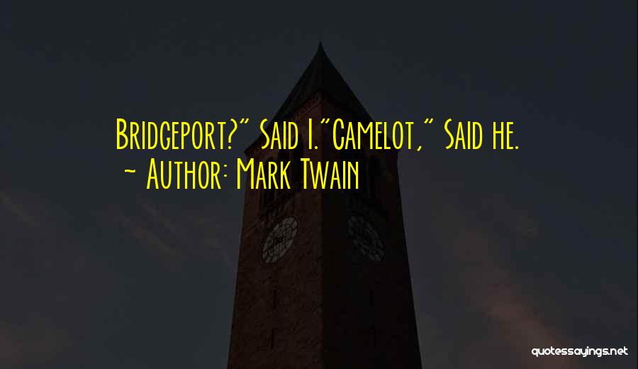 Mark Twain Quotes: Bridgeport? Said I.camelot, Said He.