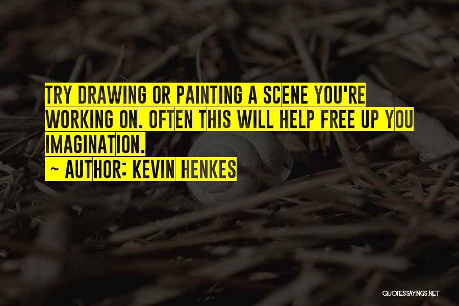 Kevin Henkes Quotes: Try Drawing Or Painting A Scene You're Working On. Often This Will Help Free Up You Imagination.