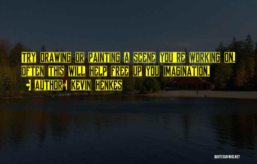 Kevin Henkes Quotes: Try Drawing Or Painting A Scene You're Working On. Often This Will Help Free Up You Imagination.