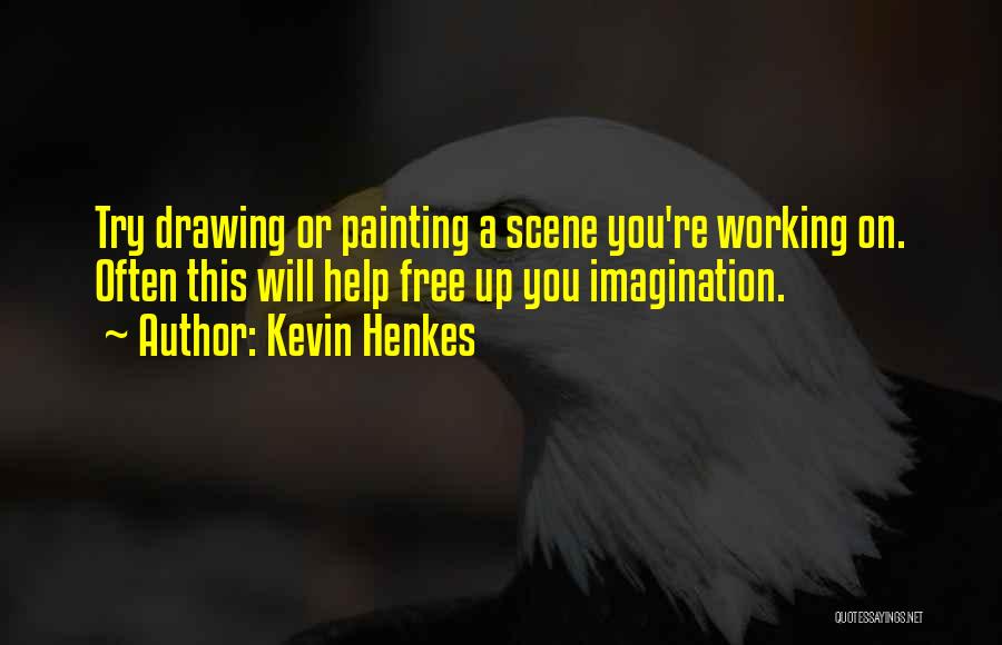 Kevin Henkes Quotes: Try Drawing Or Painting A Scene You're Working On. Often This Will Help Free Up You Imagination.