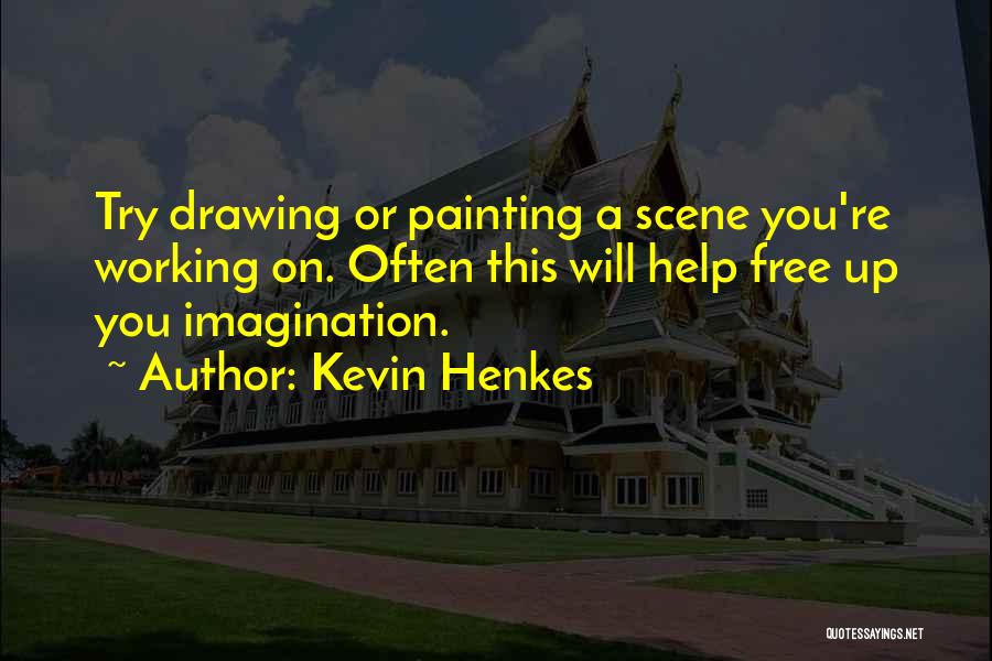 Kevin Henkes Quotes: Try Drawing Or Painting A Scene You're Working On. Often This Will Help Free Up You Imagination.