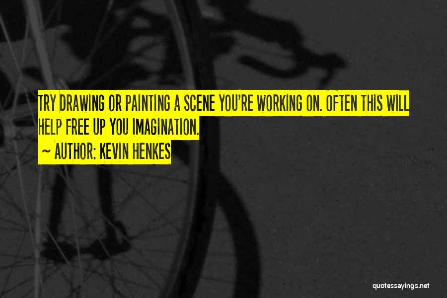 Kevin Henkes Quotes: Try Drawing Or Painting A Scene You're Working On. Often This Will Help Free Up You Imagination.