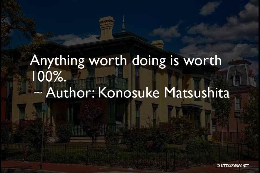 Konosuke Matsushita Quotes: Anything Worth Doing Is Worth 100%.