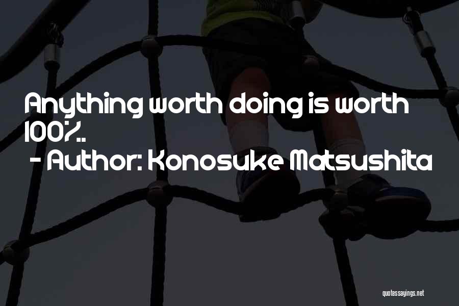 Konosuke Matsushita Quotes: Anything Worth Doing Is Worth 100%.