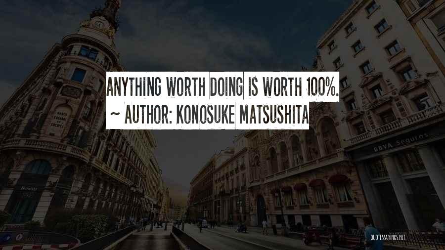 Konosuke Matsushita Quotes: Anything Worth Doing Is Worth 100%.