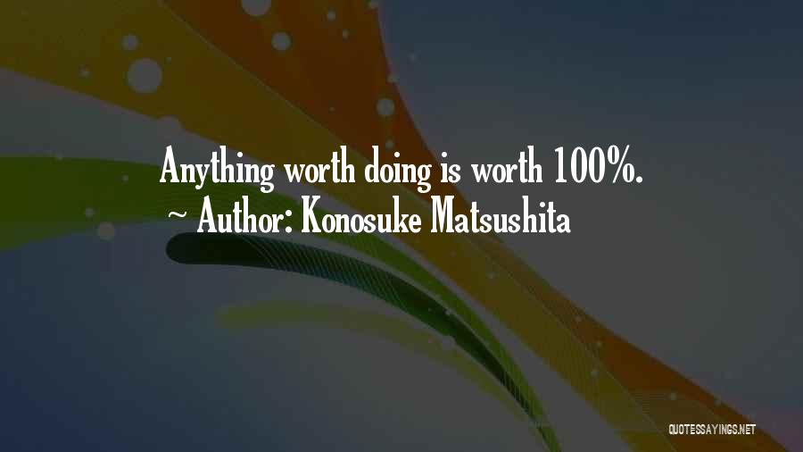 Konosuke Matsushita Quotes: Anything Worth Doing Is Worth 100%.