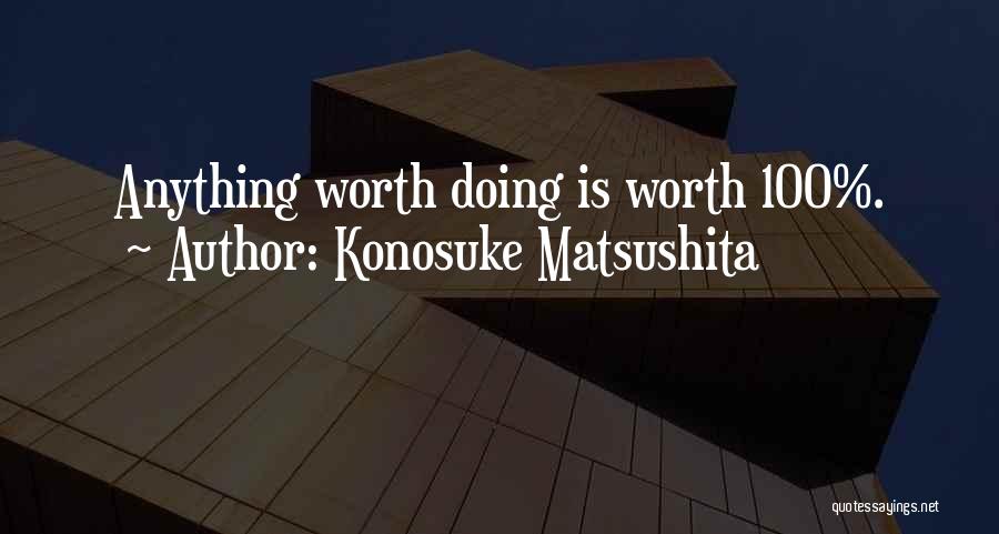 Konosuke Matsushita Quotes: Anything Worth Doing Is Worth 100%.