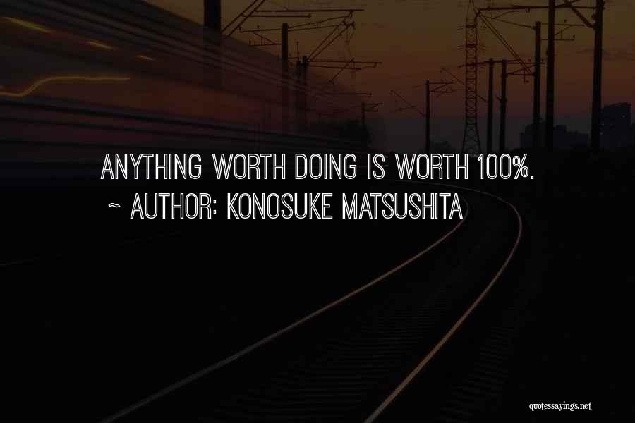 Konosuke Matsushita Quotes: Anything Worth Doing Is Worth 100%.