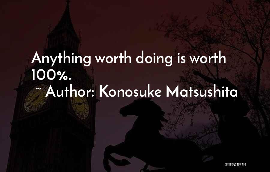 Konosuke Matsushita Quotes: Anything Worth Doing Is Worth 100%.