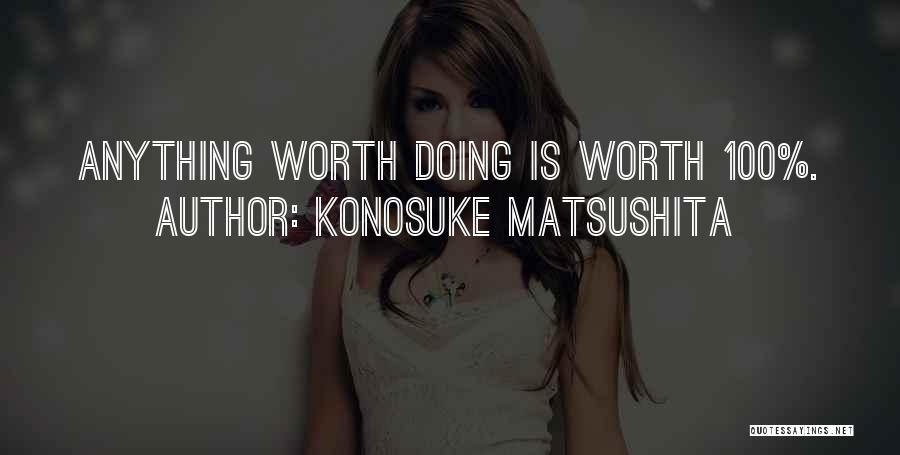 Konosuke Matsushita Quotes: Anything Worth Doing Is Worth 100%.