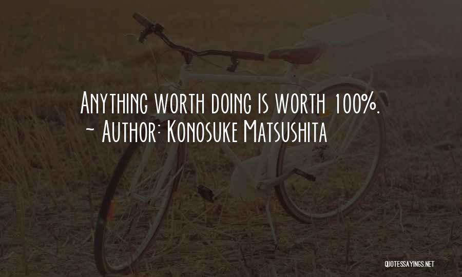 Konosuke Matsushita Quotes: Anything Worth Doing Is Worth 100%.