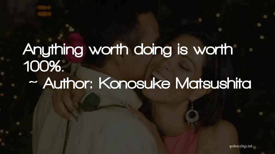 Konosuke Matsushita Quotes: Anything Worth Doing Is Worth 100%.