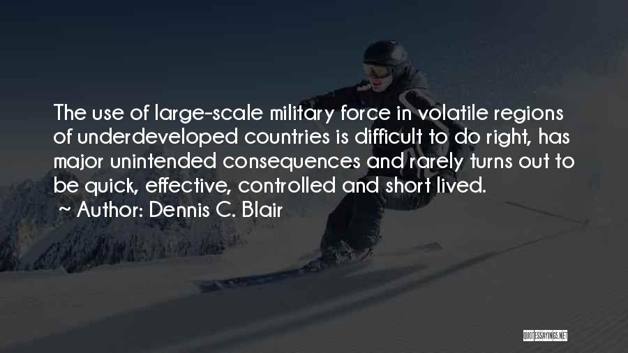 Dennis C. Blair Quotes: The Use Of Large-scale Military Force In Volatile Regions Of Underdeveloped Countries Is Difficult To Do Right, Has Major Unintended