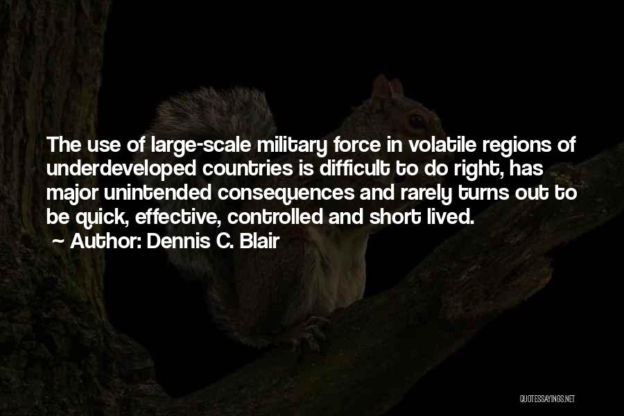 Dennis C. Blair Quotes: The Use Of Large-scale Military Force In Volatile Regions Of Underdeveloped Countries Is Difficult To Do Right, Has Major Unintended