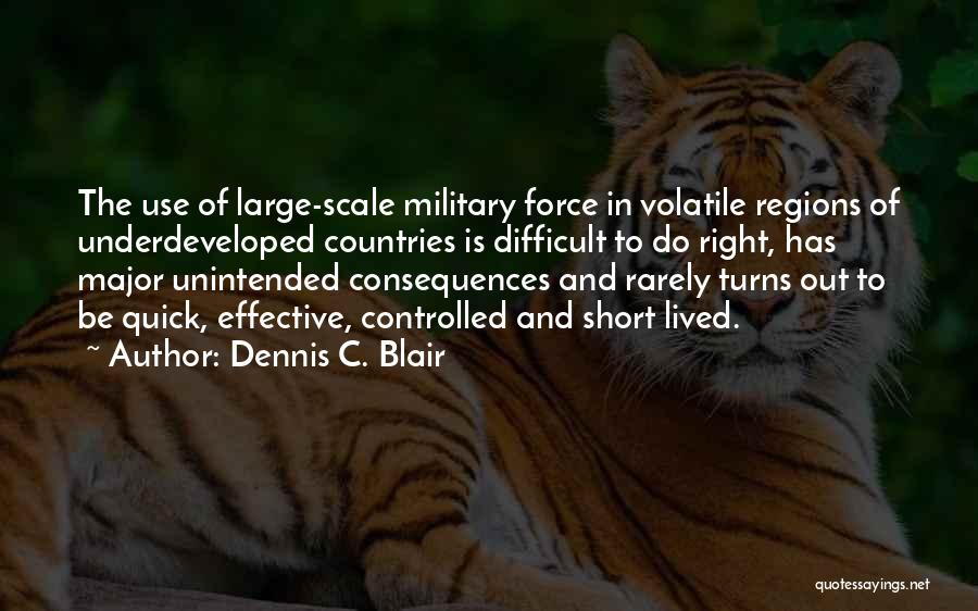 Dennis C. Blair Quotes: The Use Of Large-scale Military Force In Volatile Regions Of Underdeveloped Countries Is Difficult To Do Right, Has Major Unintended