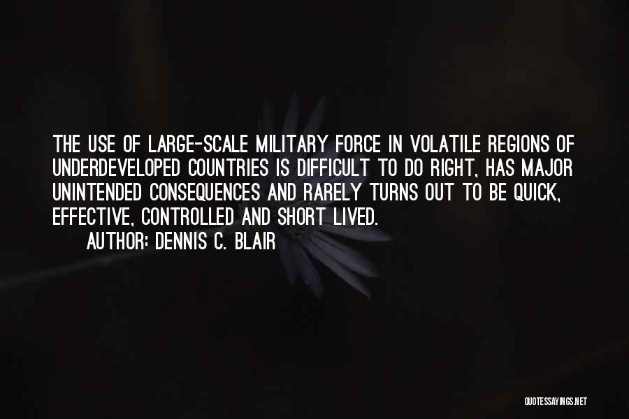 Dennis C. Blair Quotes: The Use Of Large-scale Military Force In Volatile Regions Of Underdeveloped Countries Is Difficult To Do Right, Has Major Unintended