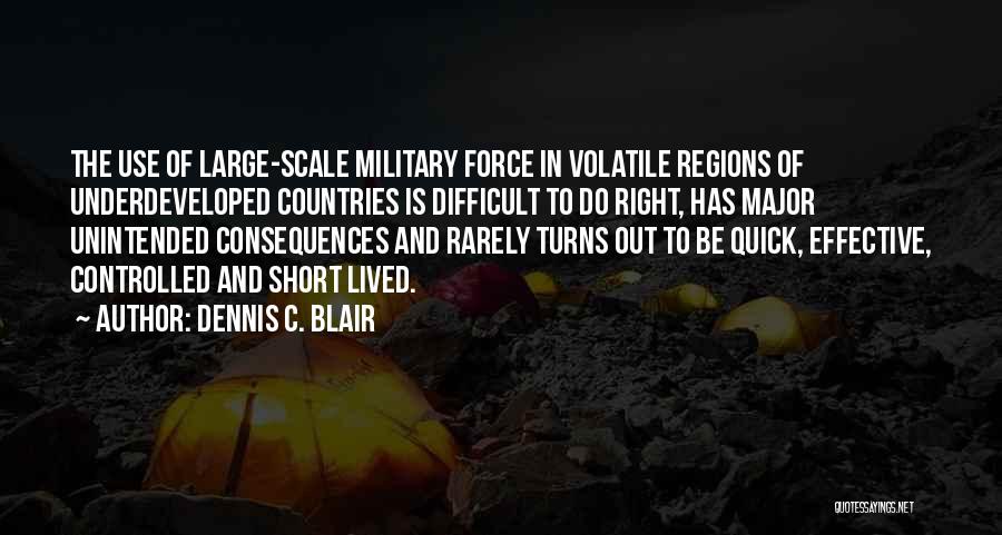 Dennis C. Blair Quotes: The Use Of Large-scale Military Force In Volatile Regions Of Underdeveloped Countries Is Difficult To Do Right, Has Major Unintended