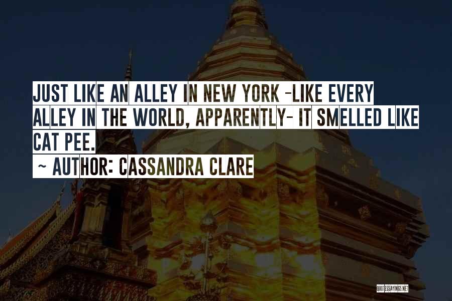 Cassandra Clare Quotes: Just Like An Alley In New York -like Every Alley In The World, Apparently- It Smelled Like Cat Pee.