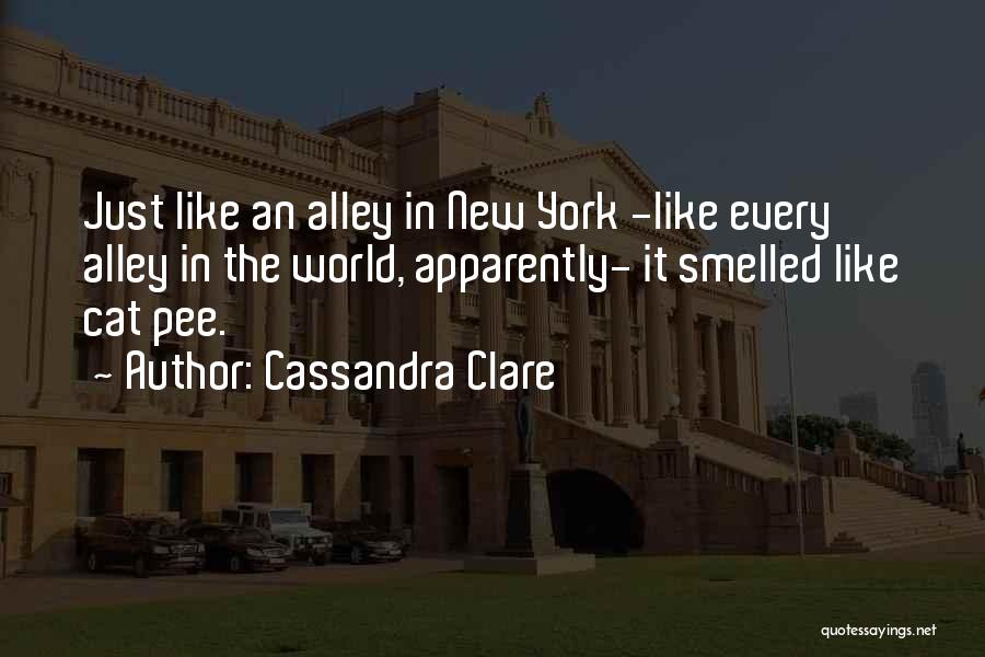 Cassandra Clare Quotes: Just Like An Alley In New York -like Every Alley In The World, Apparently- It Smelled Like Cat Pee.