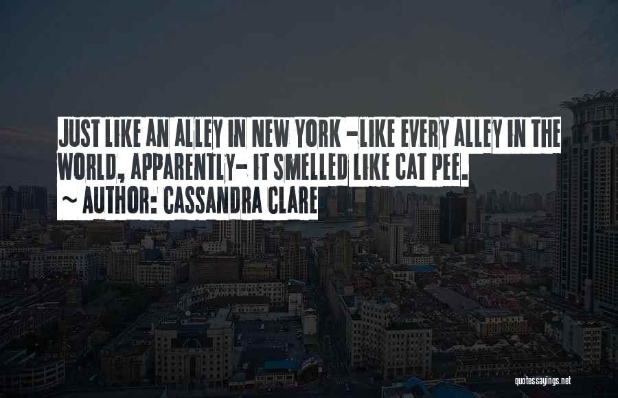 Cassandra Clare Quotes: Just Like An Alley In New York -like Every Alley In The World, Apparently- It Smelled Like Cat Pee.