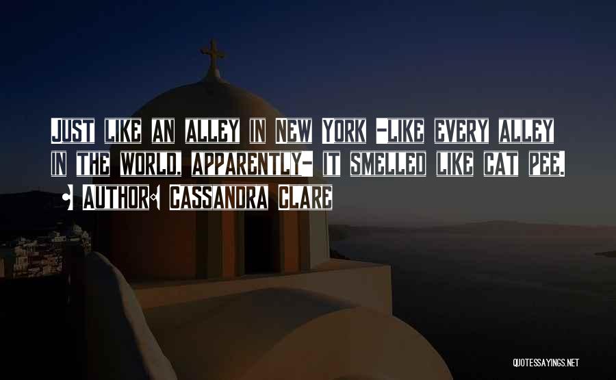 Cassandra Clare Quotes: Just Like An Alley In New York -like Every Alley In The World, Apparently- It Smelled Like Cat Pee.