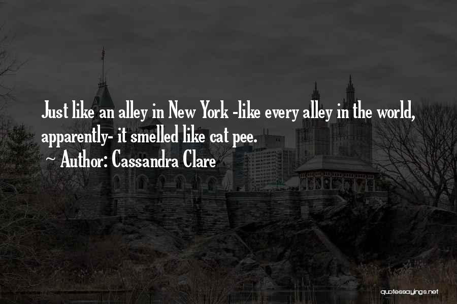 Cassandra Clare Quotes: Just Like An Alley In New York -like Every Alley In The World, Apparently- It Smelled Like Cat Pee.