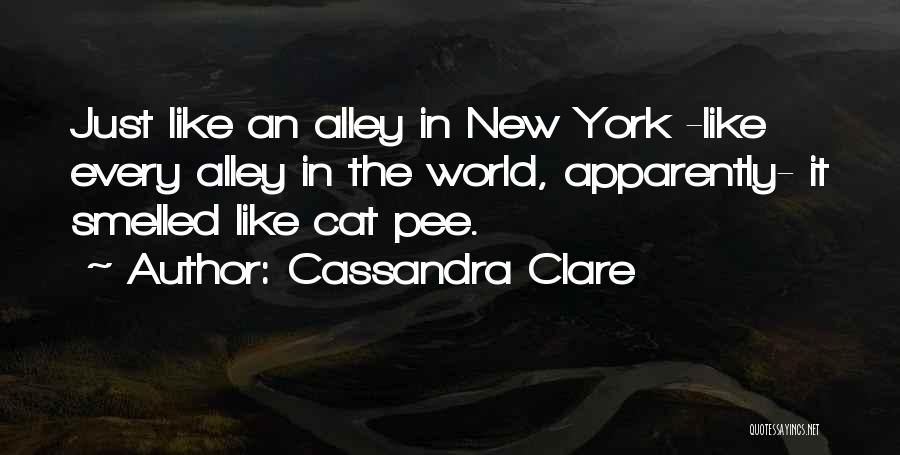 Cassandra Clare Quotes: Just Like An Alley In New York -like Every Alley In The World, Apparently- It Smelled Like Cat Pee.