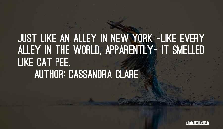 Cassandra Clare Quotes: Just Like An Alley In New York -like Every Alley In The World, Apparently- It Smelled Like Cat Pee.