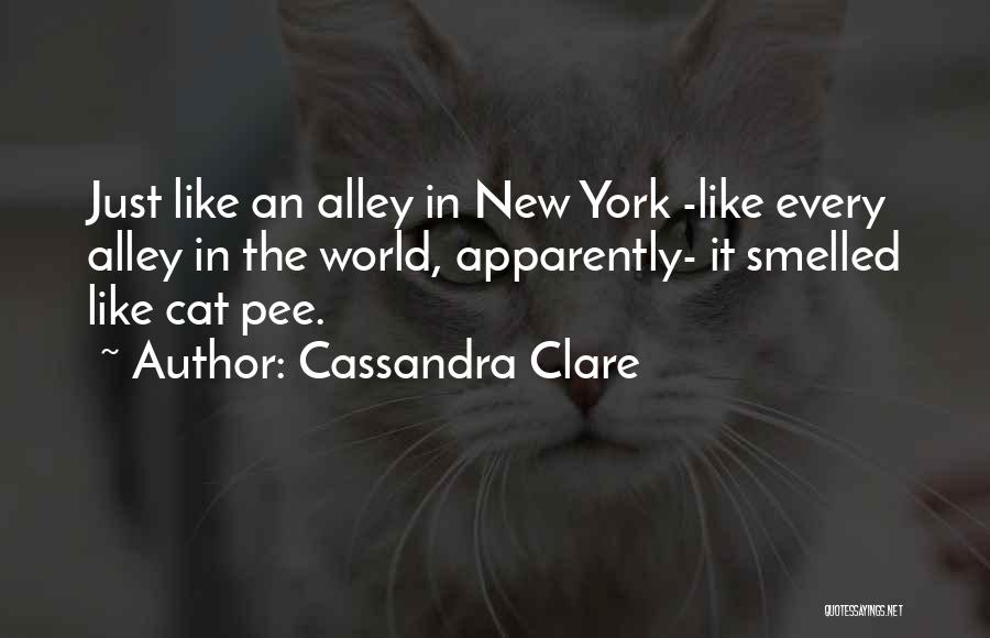 Cassandra Clare Quotes: Just Like An Alley In New York -like Every Alley In The World, Apparently- It Smelled Like Cat Pee.