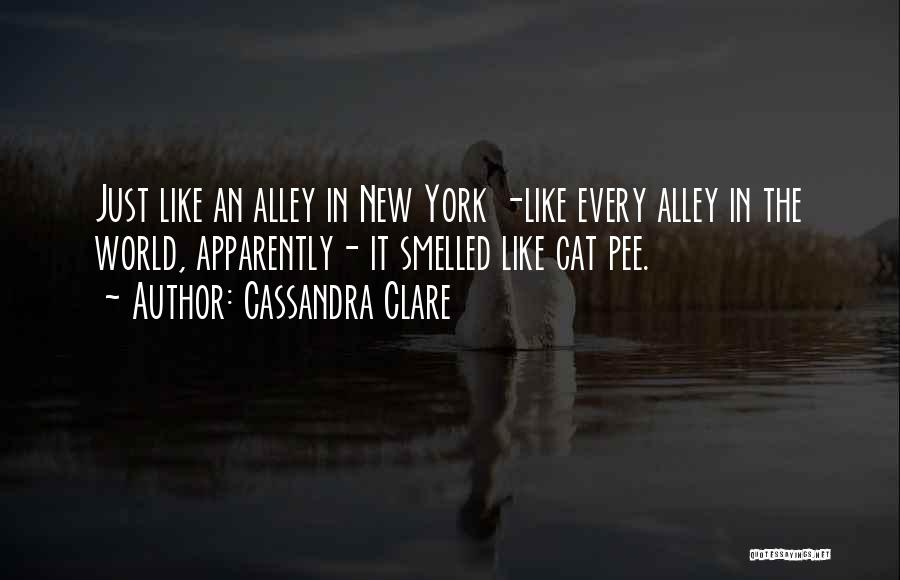 Cassandra Clare Quotes: Just Like An Alley In New York -like Every Alley In The World, Apparently- It Smelled Like Cat Pee.