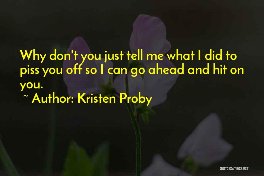 Kristen Proby Quotes: Why Don't You Just Tell Me What I Did To Piss You Off So I Can Go Ahead And Hit