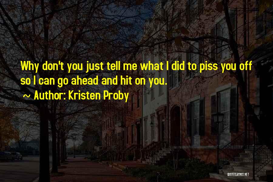 Kristen Proby Quotes: Why Don't You Just Tell Me What I Did To Piss You Off So I Can Go Ahead And Hit