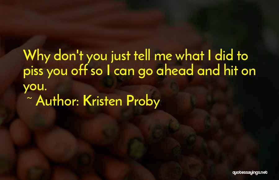 Kristen Proby Quotes: Why Don't You Just Tell Me What I Did To Piss You Off So I Can Go Ahead And Hit