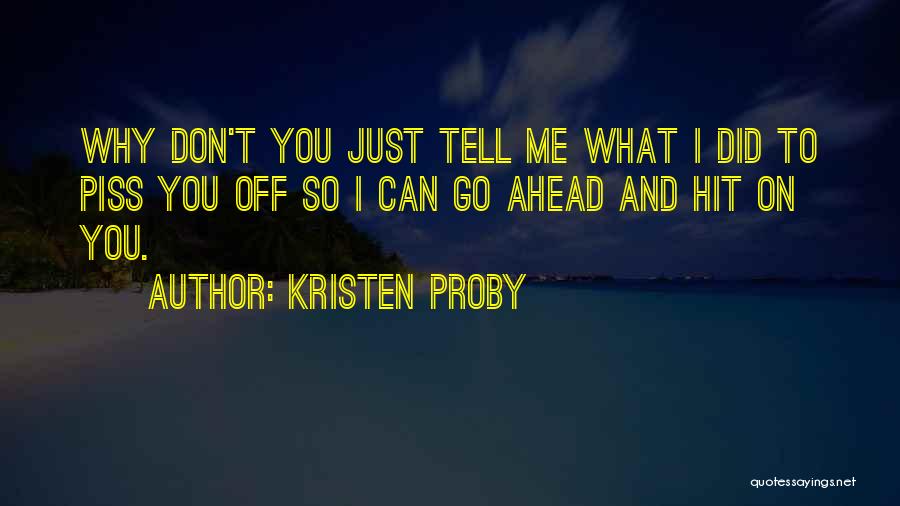 Kristen Proby Quotes: Why Don't You Just Tell Me What I Did To Piss You Off So I Can Go Ahead And Hit