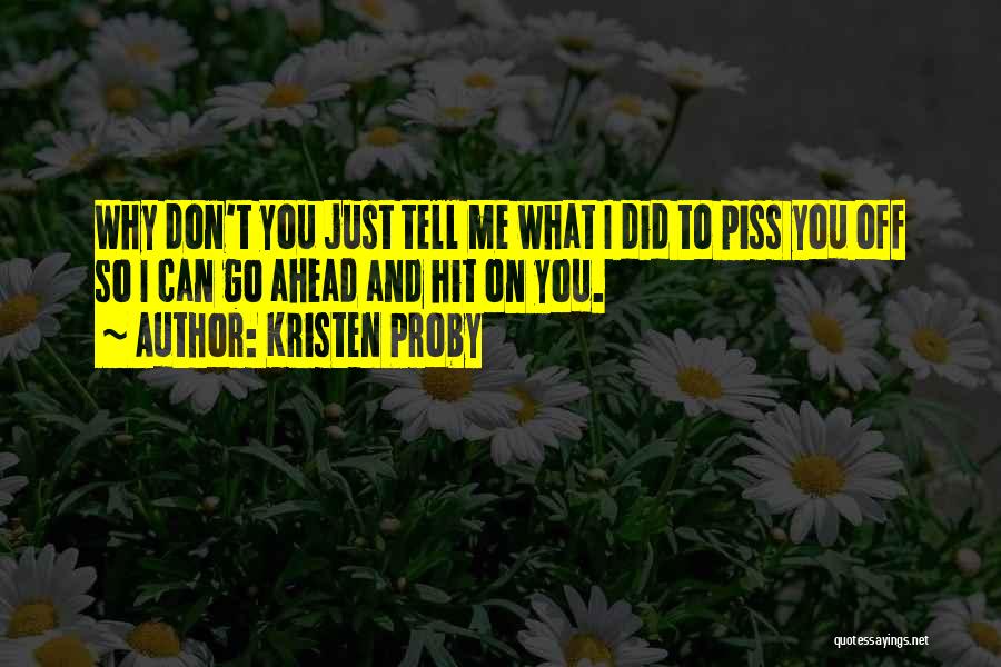 Kristen Proby Quotes: Why Don't You Just Tell Me What I Did To Piss You Off So I Can Go Ahead And Hit