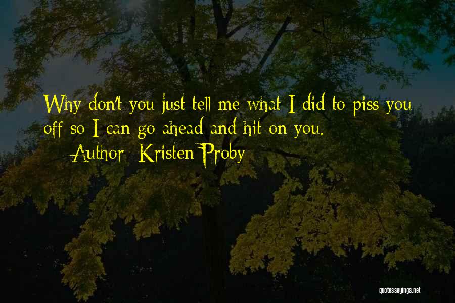 Kristen Proby Quotes: Why Don't You Just Tell Me What I Did To Piss You Off So I Can Go Ahead And Hit